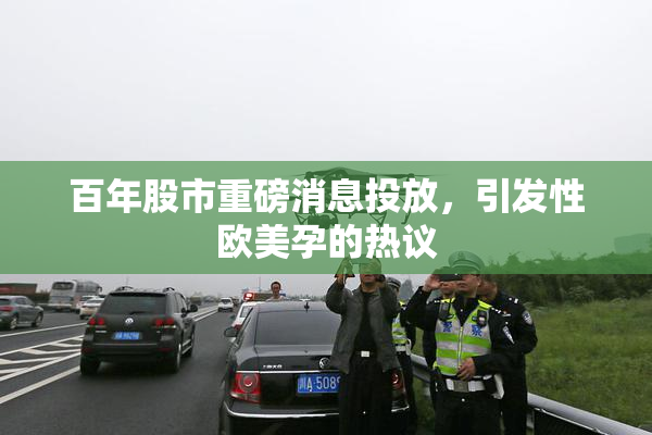 百年股市重磅消息投放，引发性欧美孕的热议