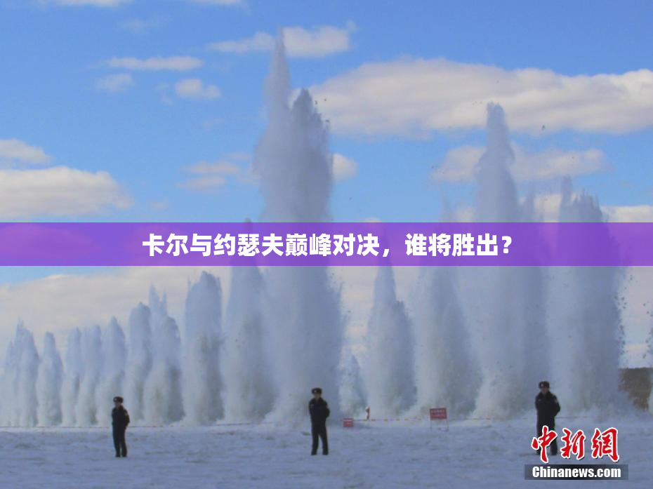 卡尔与约瑟夫巅峰对决，谁将胜出？