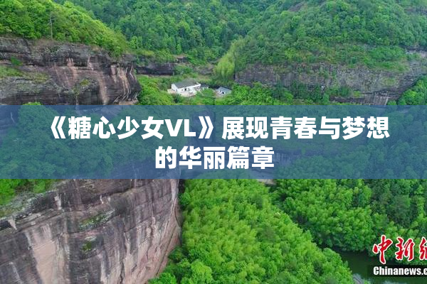 《糖心少女VL》展现青春与梦想的华丽篇章