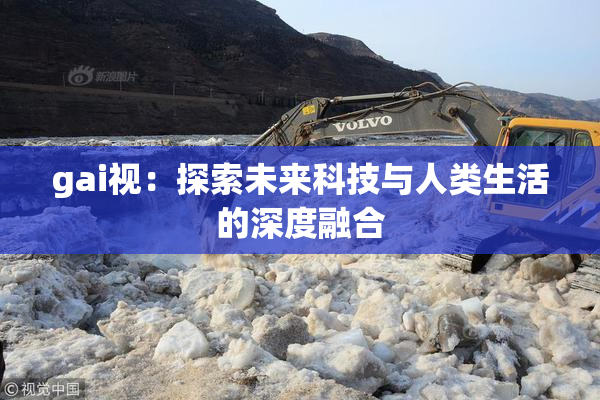 gai视：探索未来科技与人类生活的深度融合