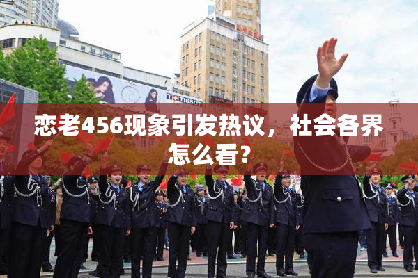 恋老456现象引发热议，社会各界怎么看？
