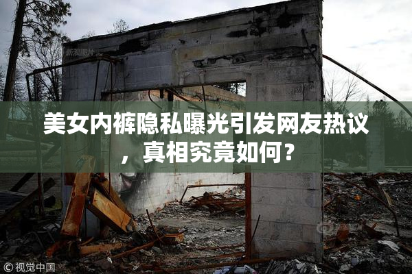 美女内裤隐私曝光引发网友热议，真相究竟如何？