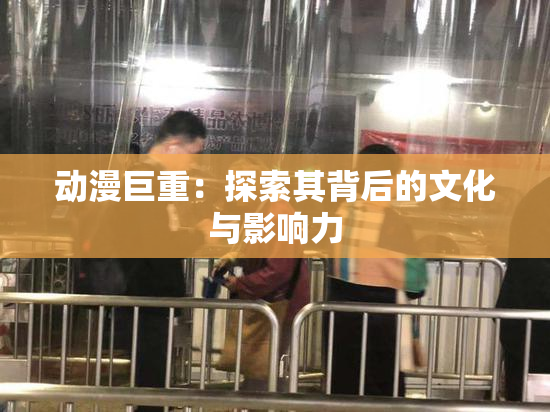 动漫巨重：探索其背后的文化与影响力