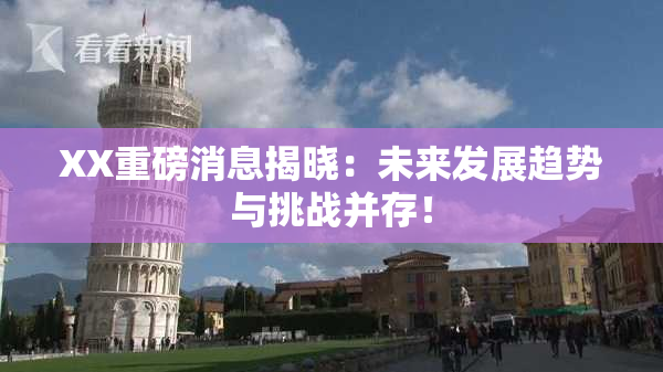 XX重磅消息揭晓：未来发展趋势与挑战并存！