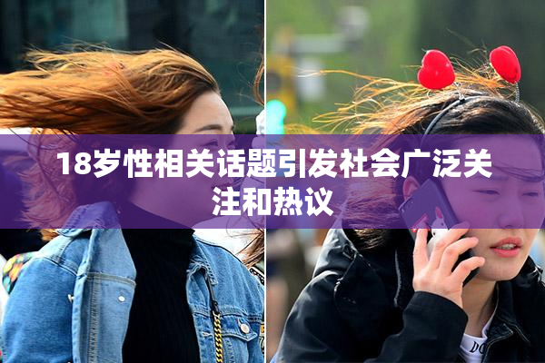18岁性相关话题引发社会广泛关注和热议