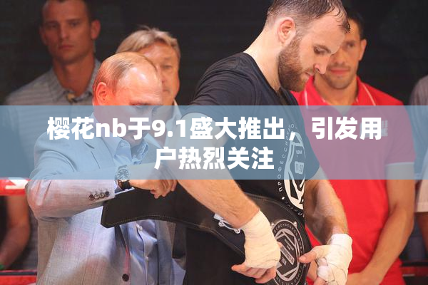 樱花nb于9.1盛大推出，引发用户热烈关注