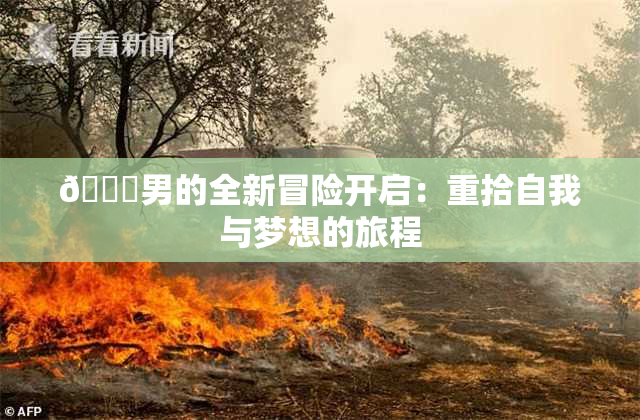 😚男的全新冒险开启：重拾自我与梦想的旅程