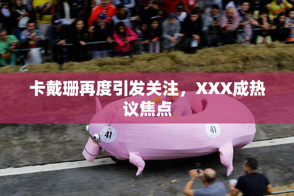 卡戴珊再度引发关注，XXX成热议焦点