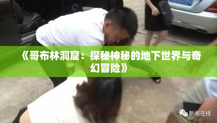 《哥布林洞窟：探秘神秘的地下世界与奇幻冒险》