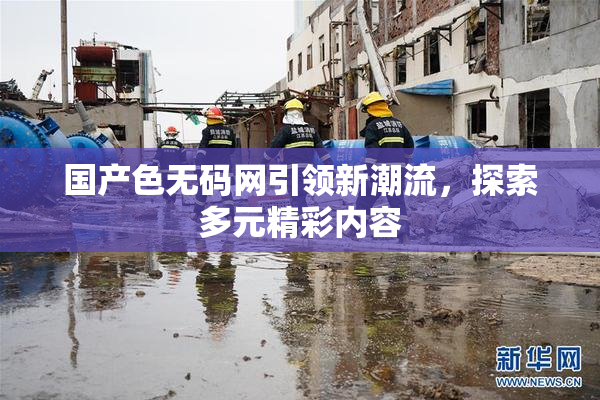 国产色无码网引领新潮流，探索多元精彩内容