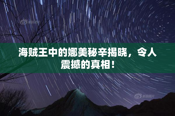 海贼王中的娜美秘辛揭晓，令人震撼的真相！