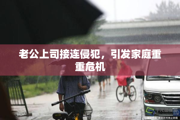 老公上司接连侵犯，引发家庭重重危机