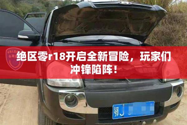 绝区零r18开启全新冒险，玩家们冲锋陷阵！