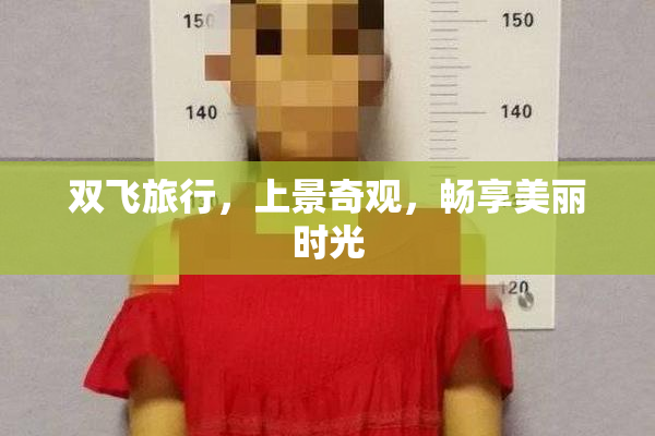 双飞旅行，上景奇观，畅享美丽时光