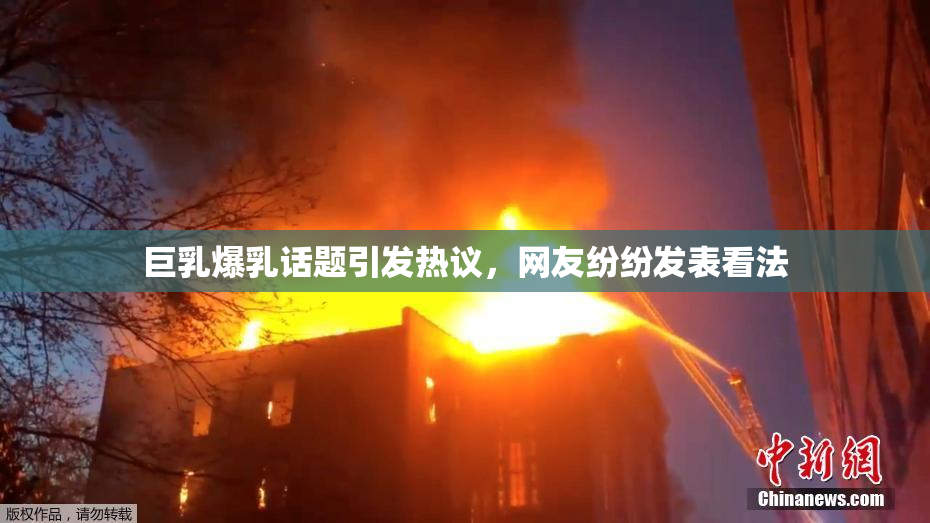 巨乳爆乳话题引发热议，网友纷纷发表看法