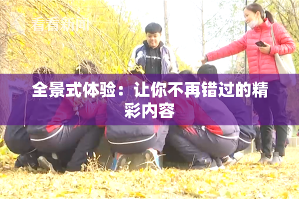 全景式体验：让你不再错过的精彩内容