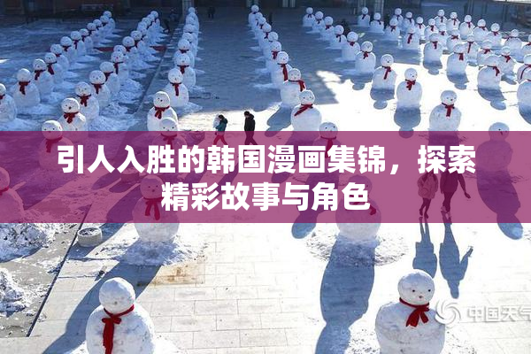 引人入胜的韩国漫画集锦，探索精彩故事与角色