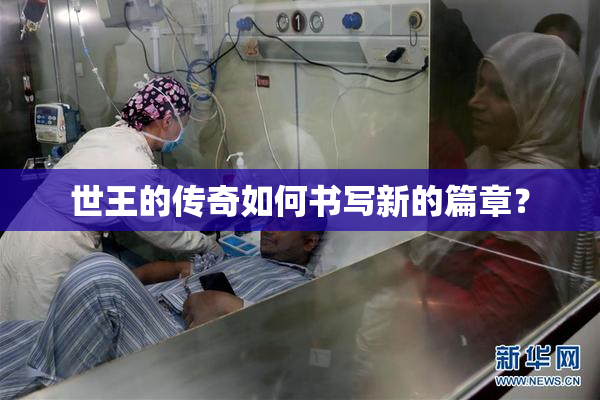世王的传奇如何书写新的篇章？
