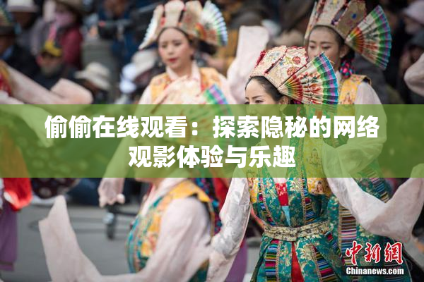 偷偷在线观看：探索隐秘的网络观影体验与乐趣