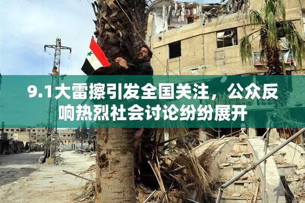 9.1大雷擦引发全国关注，公众反响热烈社会讨论纷纷展开