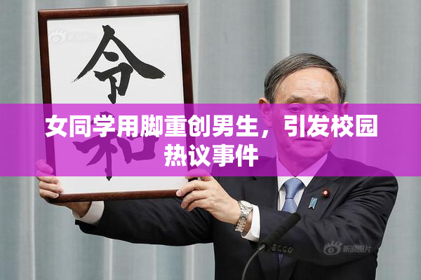 女同学用脚重创男生，引发校园热议事件