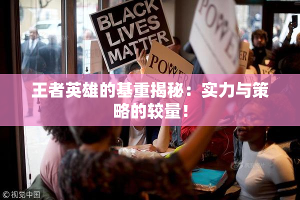 王者英雄的基重揭秘：实力与策略的较量！