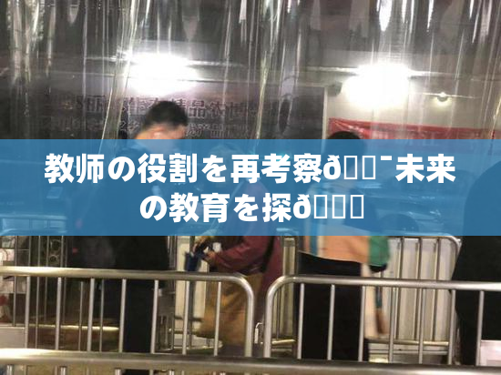 教师の役割を再考察🔯未来の教育を探🌃