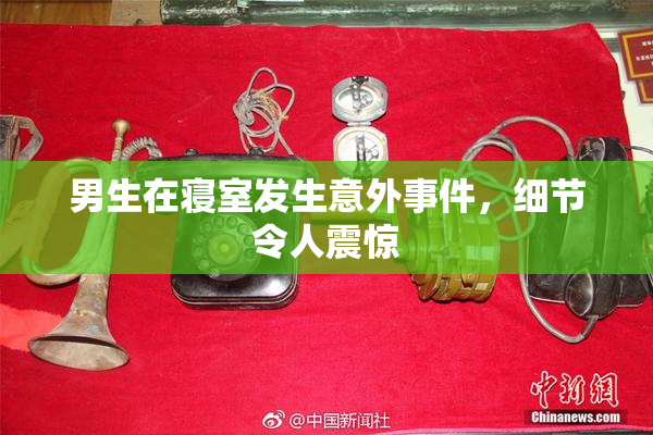 男生在寝室发生意外事件，细节令人震惊