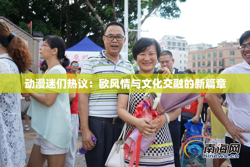 动漫迷们热议：欧风情与文化交融的新篇章