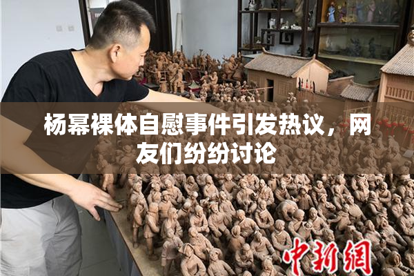 杨幂裸体自慰事件引发热议，网友们纷纷讨论