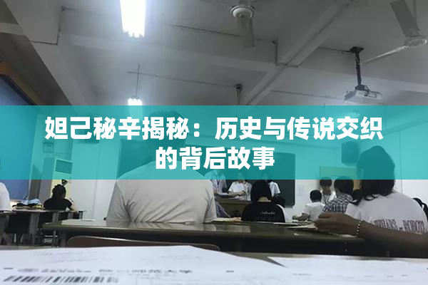 妲己秘辛揭秘：历史与传说交织的背后故事