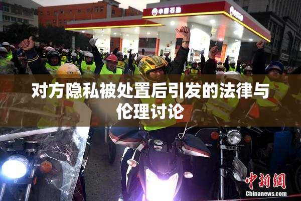 对方隐私被处置后引发的法律与伦理讨论