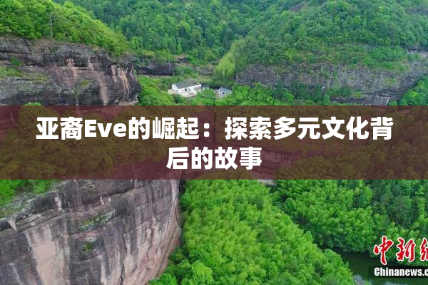 亚裔Eve的崛起：探索多元文化背后的故事