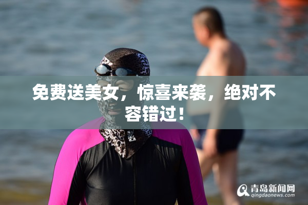 免费送美女，惊喜来袭，绝对不容错过！