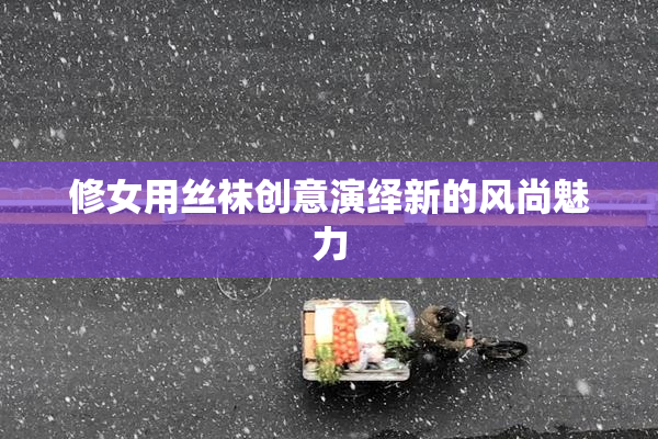 修女用丝袜创意演绎新的风尚魅力