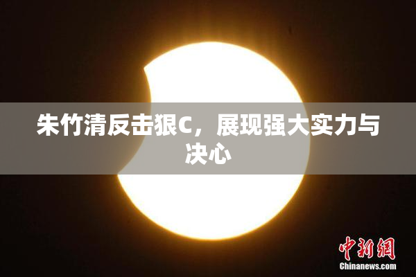 朱竹清反击狠C，展现强大实力与决心