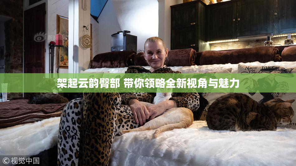 架起云韵臀部 带你领略全新视角与魅力