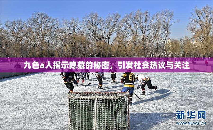 九色a人揭示隐藏的秘密，引发社会热议与关注