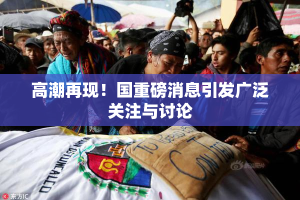 高潮再现！国重磅消息引发广泛关注与讨论