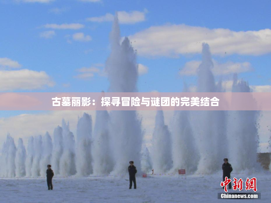 古墓丽影：探寻冒险与谜团的完美结合
