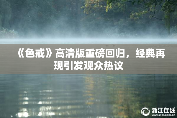 《色戒》高清版重磅回归，经典再现引发观众热议