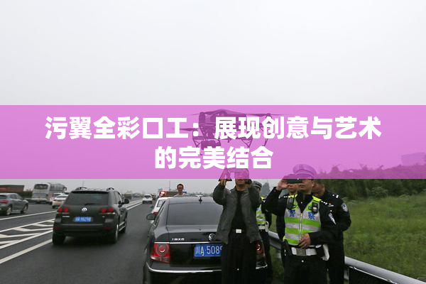 污翼全彩口工：展现创意与艺术的完美结合