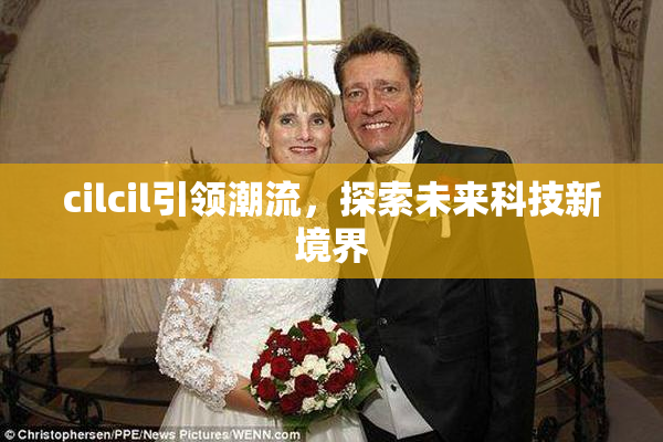 cilcil引领潮流，探索未来科技新境界