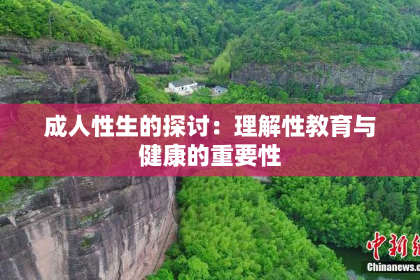 成人性生的探讨：理解性教育与健康的重要性