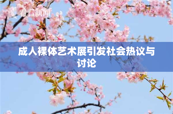 成人裸体艺术展引发社会热议与讨论