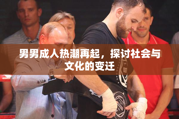男男成人热潮再起，探讨社会与文化的变迁