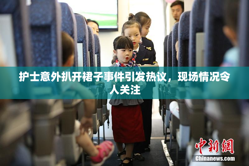 护士意外扒开裙子事件引发热议，现场情况令人关注