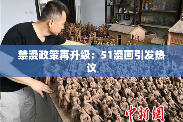 禁漫政策再升级：51漫画引发热议