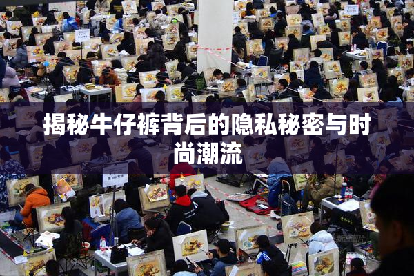 揭秘牛仔裤背后的隐私秘密与时尚潮流