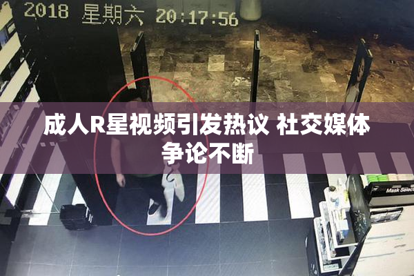 成人R星视频引发热议 社交媒体争论不断